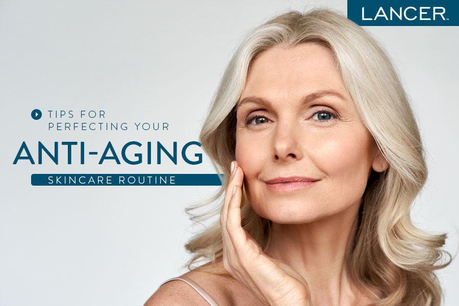 Tips for Perfecting Your Anti-Aging Skincare Routine - Lancer Skincare