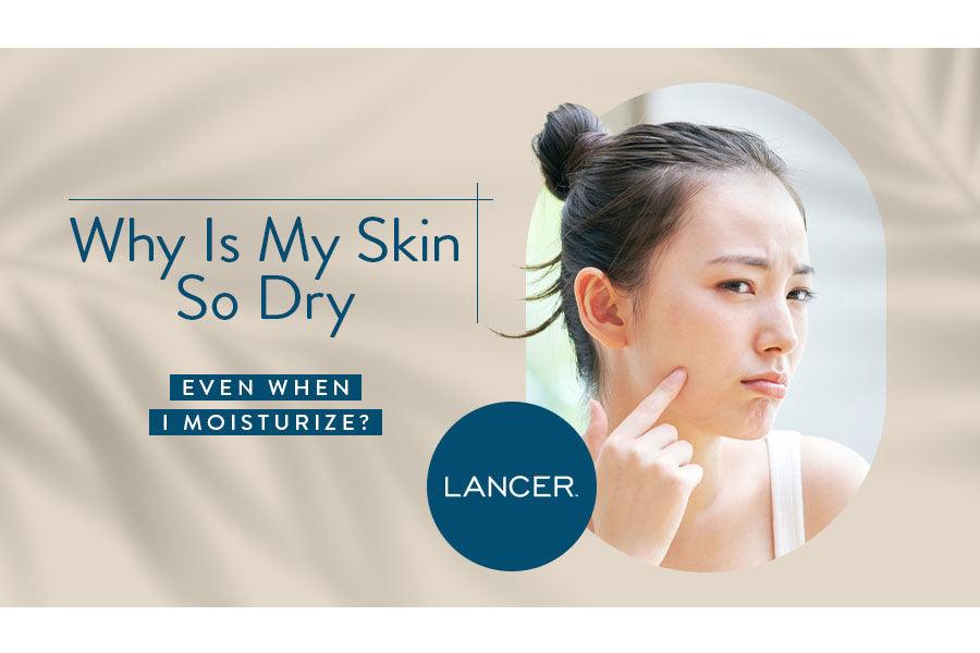 Why Is My Skin So Dry Even When I Moisturize? - Lancer Skincare